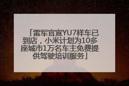 雷军官宣YU7样车已到店，小米计划为10多座城市1万名车主免费提供驾驶培训服务